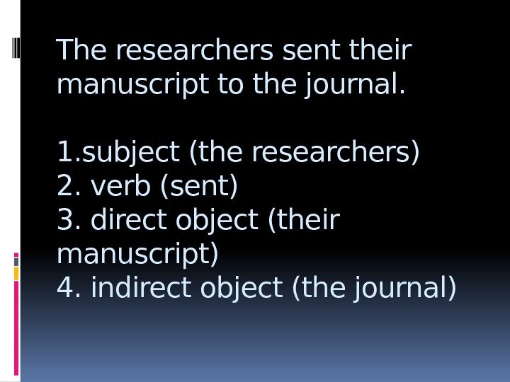 The researchers sent their manuscript to the journal. 1. subject (the researchers) 2. verb
