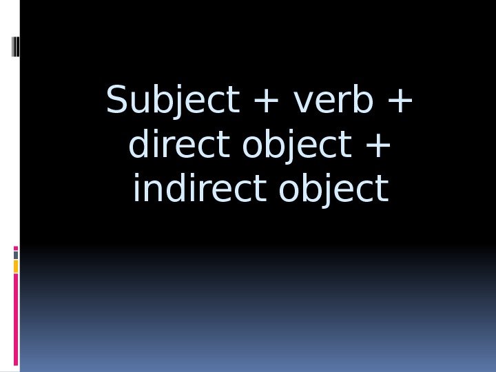 Subject + verb + direct object + indirect object 