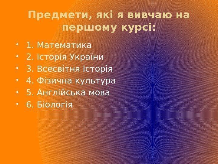 Предмети, які я вивчаю на першому курсі:  1. Математика 2. Історія України 3.