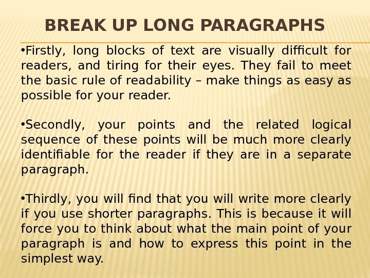 BREAK UP LONG PARAGRAPHS • Firstly,  long blocks of text are visually difficult