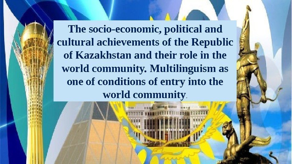 The socio-economic, political and cultural achievements of the Republic of Kazakhstan and their role