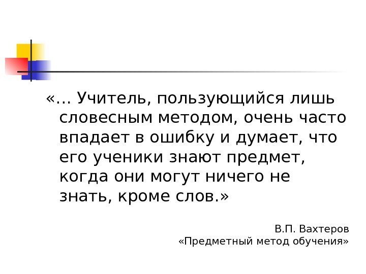  «… Учитель, пользующийся лишь словесным методом, очень часто впадает в ошибку и думает,