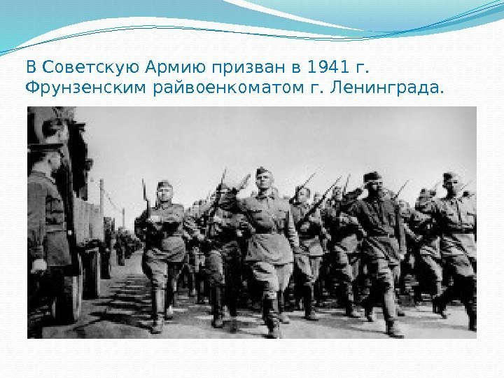 В Советскую Армию призван в 1941 г.  Фрунзенским райвоенкоматом г. Ленинграда.  