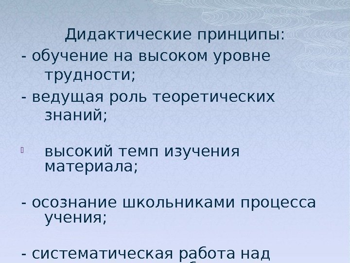 Дидактические принципы: - обучение на высоком уровне трудности; - ведущая роль теоретических знаний; 