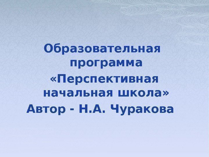 Образовательная программа  «Перспективная начальная школа» Автор - Н. А. Чуракова   