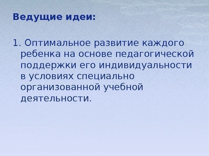 Ведущие идеи: 1. Оптимальное развитие каждого ребенка на основе педагогической поддержки его индивидуальности в