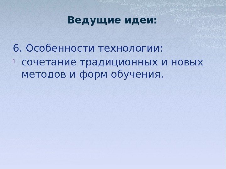 Ведущие идеи: 6. Особенности технологии:  сочетание традиционных и новых методов и форм обучения.