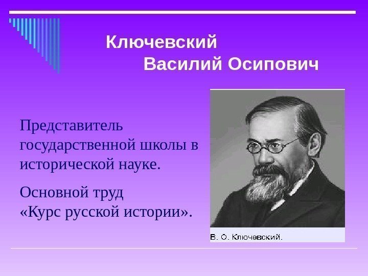 Представитель государственной школы в исторической науке. Основной труд   «Курс русской истории» .