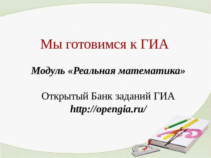 Мы готовимся к ГИА Модуль «Реальная математика» Открытый Банк заданий ГИА http: //opengia. ru/