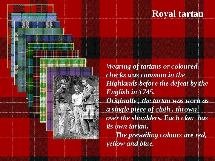 Royal tartan Wearing of tartans or coloured checks was common in the Highlands before