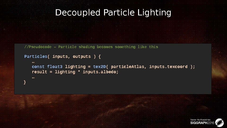 Decoupled Particle Lighting //Pseudocode – Particle shading becomes something like this Particles ( inputs,