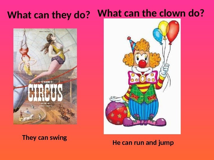What can they do? They can swing What can the clown do? He can
