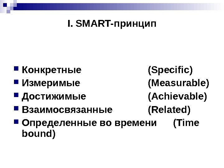 I. SMART- принцип Конкретные  ( Specific ) Измеримые ( Measurable ) Достижимые 