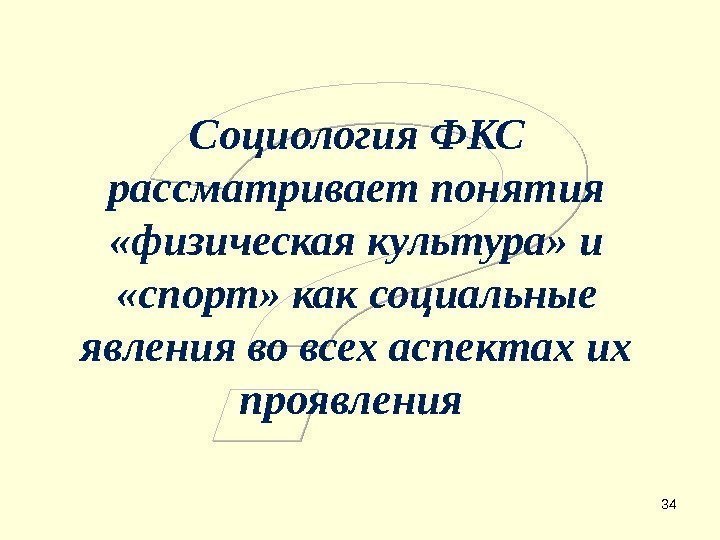 34 Социология ФКС рассматривает понятия  «физическая культура» и  «спорт» как социальные явления