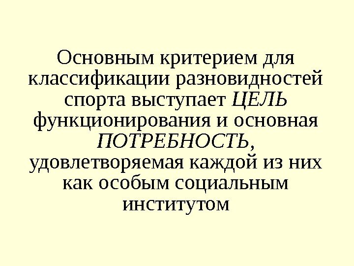 Основным критерием для классификации разновидностей спорта выступает ЦЕЛЬ  функционирования и основная ПОТРЕБНОСТЬ ,