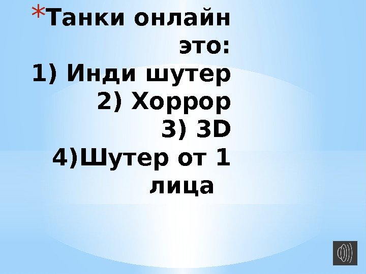 * Танки онлайн это: 1) Инди шутер 2) Хоррор 3) 3 D 4)Шутер от