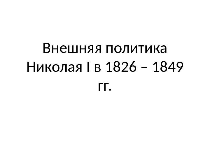 Внешняя политика Николая I в 1826 – 1849 гг. 