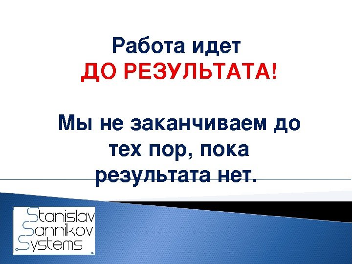 Работаидет ДО РЕЗУЛЬТАТА! Мы незаканчиваемдо тех пор, пока результата нет.  