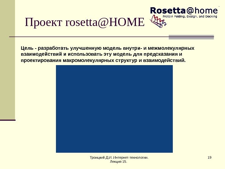 Троицкий Д. И. Интернет-технологии.  Лекция 15.  19 Проект rosetta@HOME Цель - разработать