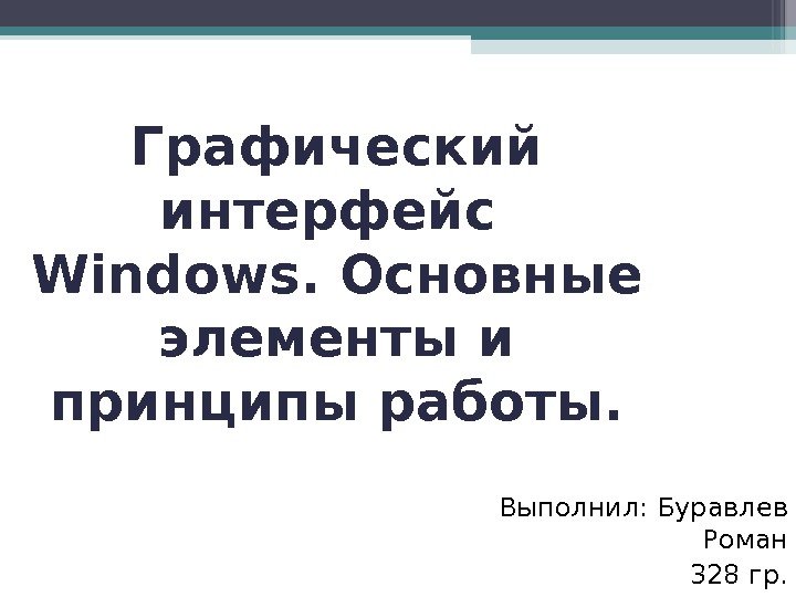 Графический интерфейс  Windows. Основные элементы и принципы работы. Выполнил: Буравлев Роман 328 гр.