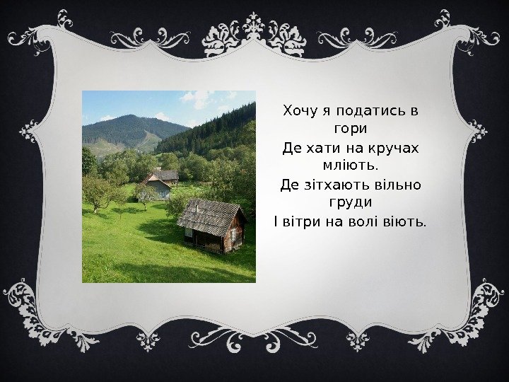 Хочу я податись в гори Де хати на кручах мліють. Де зітхають вільно груди