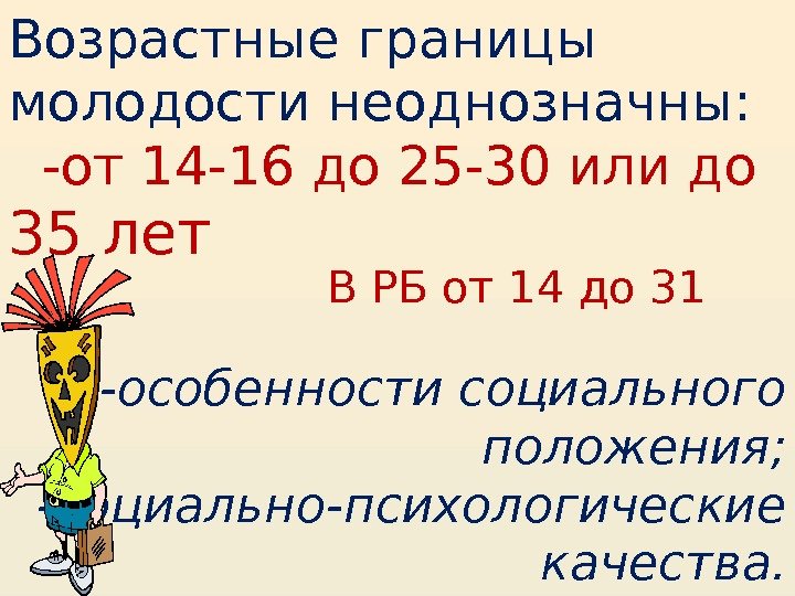 Возрастные границы молодости неоднозначны: -от 14 -16 до 25 -30 или до 35 лет