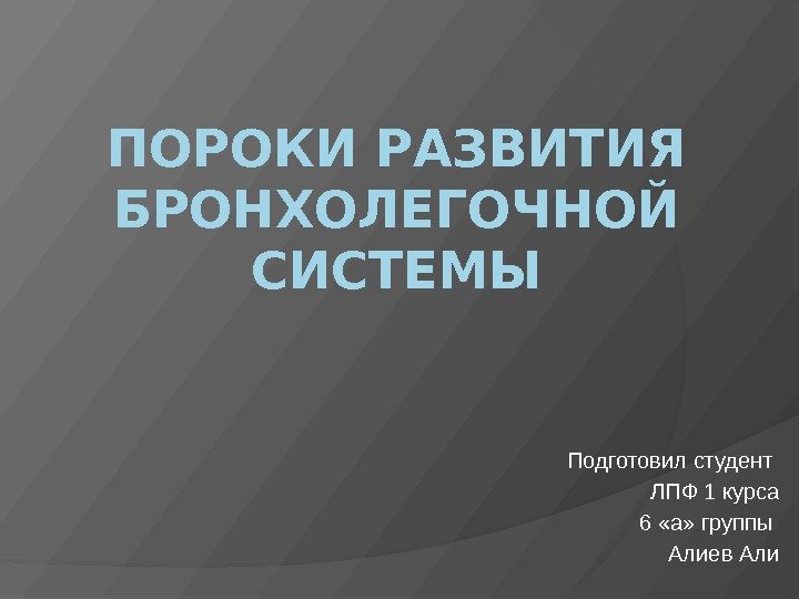 ПОРОКИ РАЗВИТИЯ БРОНХОЛЕГОЧНОЙ СИСТЕМЫ Подготовил студент ЛПФ 1 курса 6 «а» группы Алиев Али