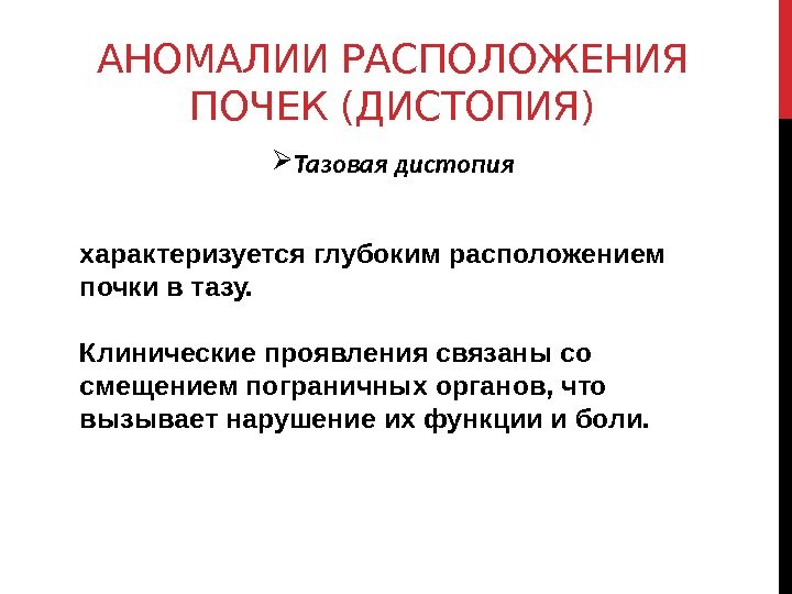 АНОМАЛИИ РАСПОЛОЖЕНИЯ ПОЧЕК (ДИСТОПИЯ) Тазовая дистопия характеризуется глубоким расположением почки в тазу. Клинические проявления