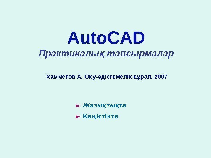   Auto. CAD Практикалы тапсырмаларқ  Хамметов А. О у- дістемелік рал. 2007