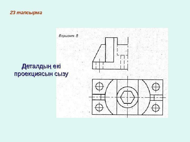   23 тапсырма Деталды екі ң проекциясын сызу 