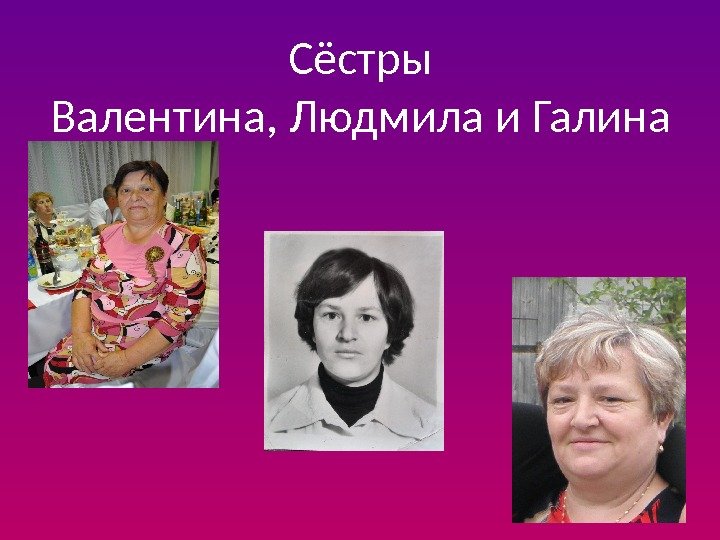 Сёстры Валентина, Людмила и Галина 
