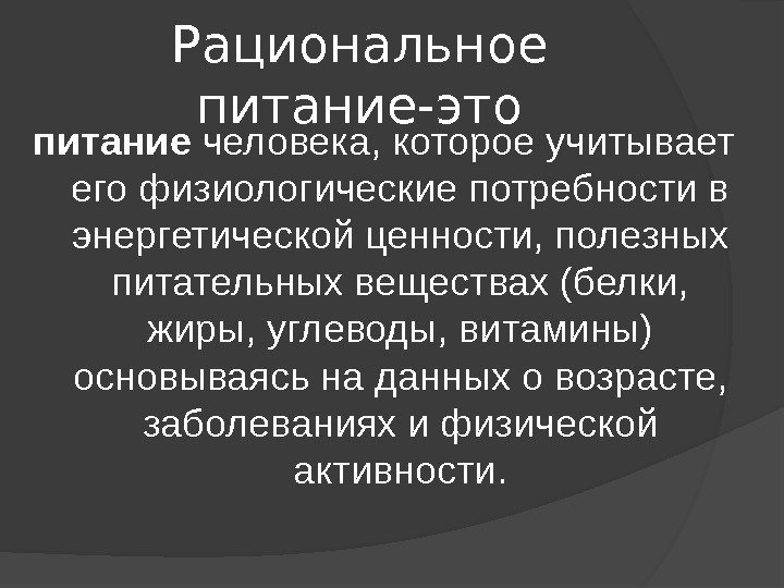 Рациональное питание-это питание человека, которое учитывает его физиологические потребности в энергетической ценности, полезных питательных