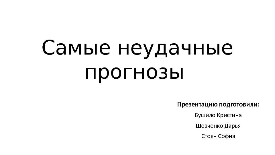 Самые неудачные прогнозы Презентацию подготовили: Бушило Кристина Шевченко Дарья Стоян София 