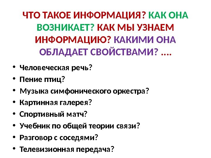 ЧТО ТАКОЕ ИНФОРМАЦИЯ?  КАК ОНА ВОЗНИКАЕТ?  КАК МЫ УЗНАЕМ ИНФОРМАЦИЮ?  КАКИМИ