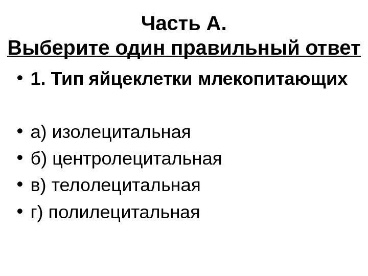 Часть А. Выберите один правильный ответ • 1. Тип яйцеклетки млекопитающих • а) изолецитальная