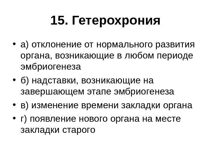 15. Гетерохрония • а) отклонение от нормального развития органа, возникающие в любом периоде эмбриогенеза