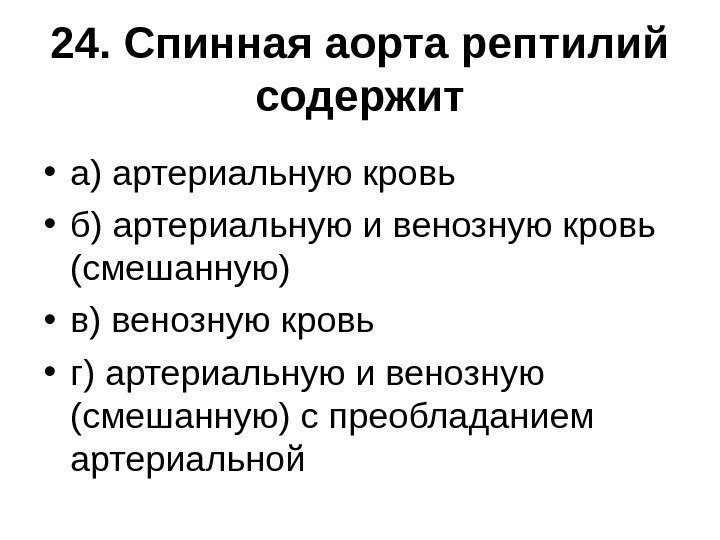 24. Спинная аорта рептилий содержит • а) артериальную кровь • б) артериальную и венозную