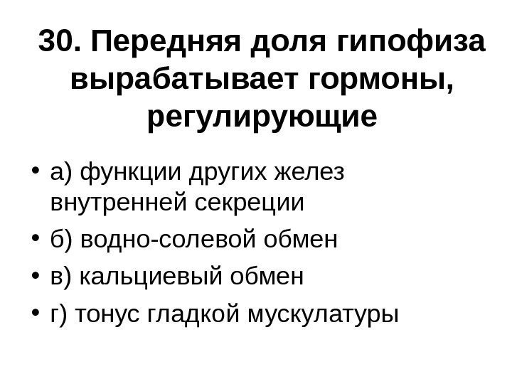 30. Передняя доля гипофиза вырабатывает гормоны,  регулирующие • а) функции других желез внутренней