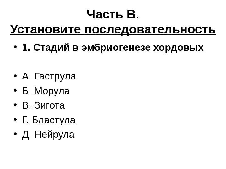 Часть В. Установите последовательность • 1. Стадий в эмбриогенезе хордовых • А. Гаструла •