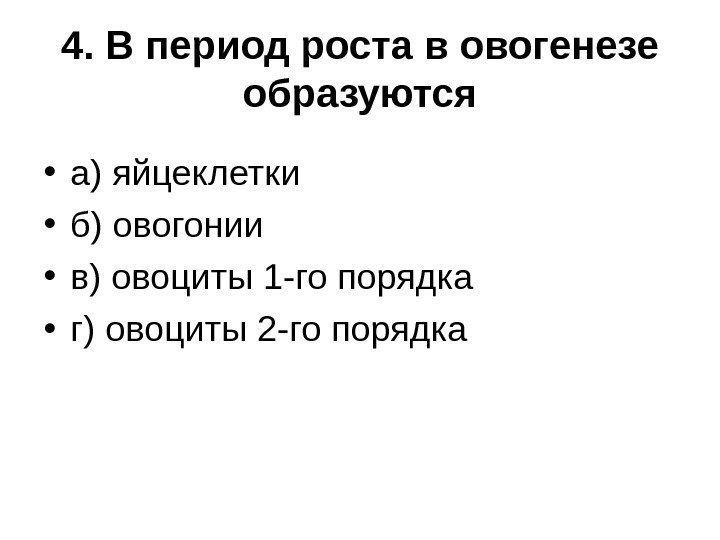 4. В период роста в овогенезе образуются • а) яйцеклетки   • б)