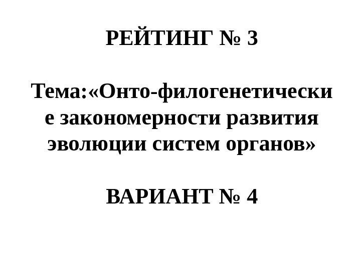 РЕЙТИНГ № 3  Тема: «Онто-филогенетически е закономерности развития эволюции систем органов» ВАРИАНТ №