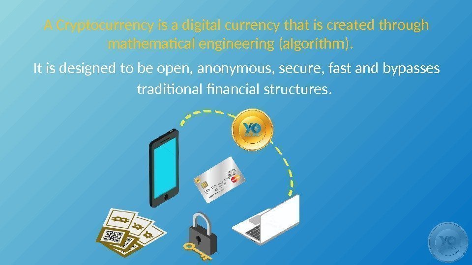 A Cryptocurrency is a digital currency that is created through mathematical engineering (algorithm). It