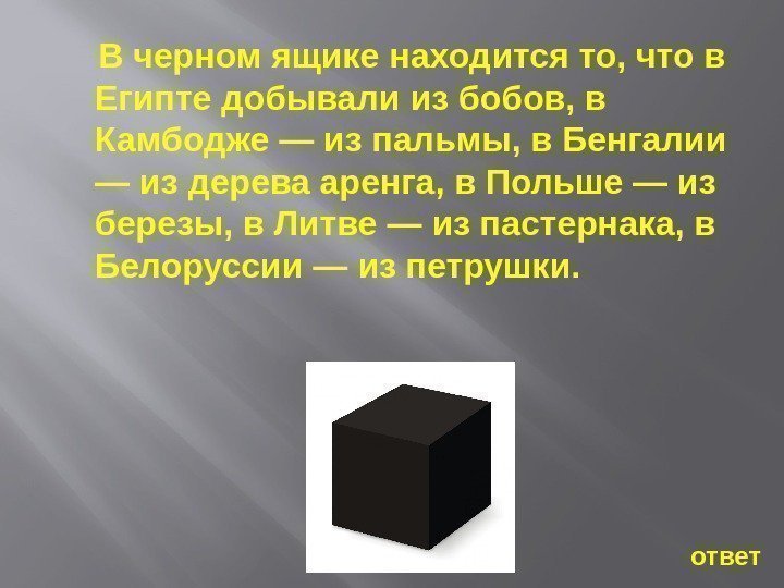  В черном ящике находится то, что в Египте добывали из бобов, в Камбодже