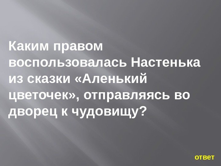 Каким правом воспользовалась Настенька из сказки «Аленький цветочек» , отправляясь во дворец к чудовищу?