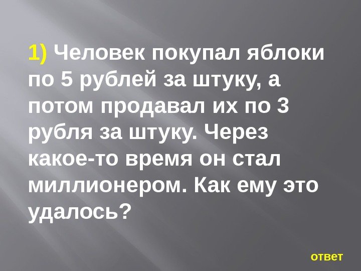   ответ1) Человек покупал яблоки по 5 рублей за штуку, а потом продавал