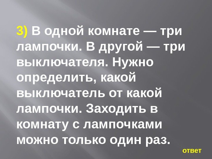   ответ3) В одной комнате — три лампочки. В другой — три выключателя.