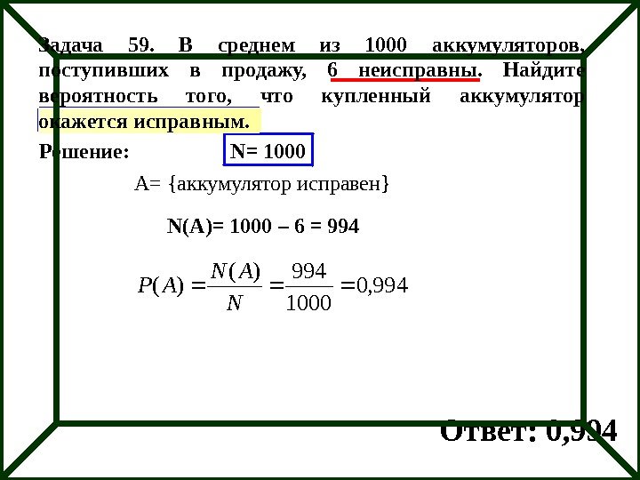 Решение: N= 1000 A= {аккумулятор исправен} N(A)= 1000 – 6 = 994 Ответ: 0,