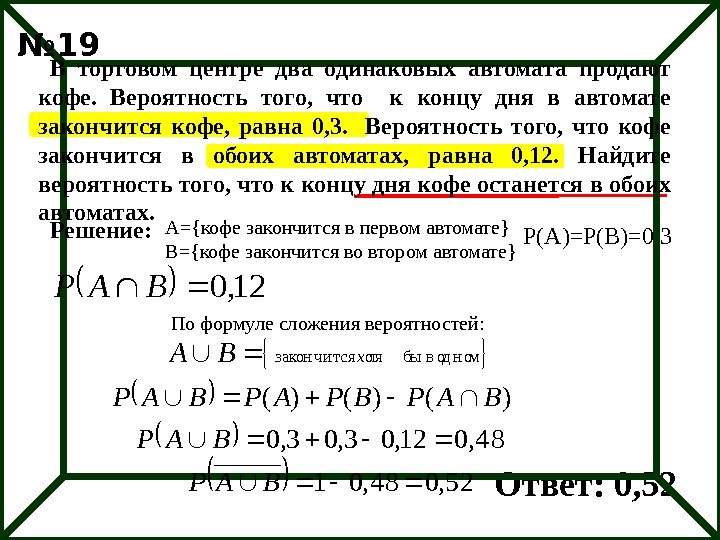 А={кофе закончится в первом автомате} B={кофе закончится во втором автомате} Р(А)=Р(В)=0, 3 По формуле