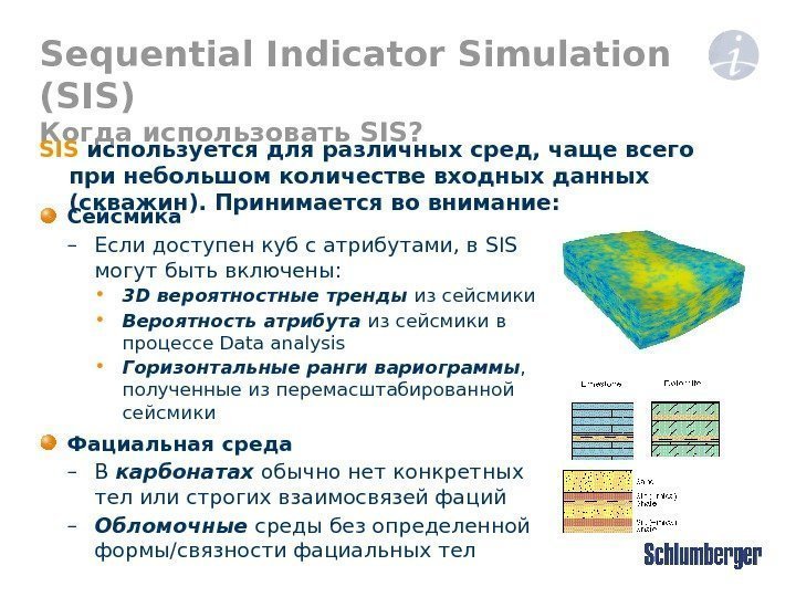 Sequential Indicator Simulation (SIS) Когда использовать SIS? Сейсмика – Если доступен куб с атрибутами,