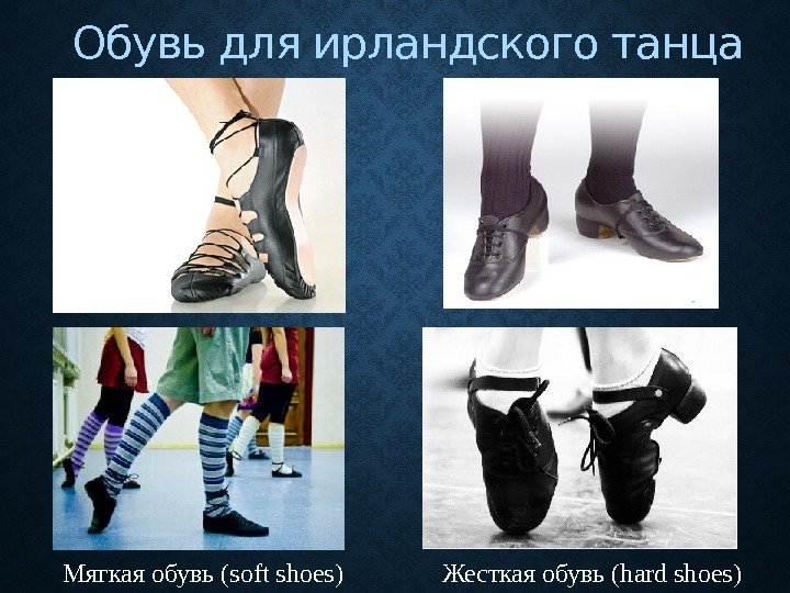 Обувь для ирландского танца  Мягкая обувь (soft shoes) Жесткая обувь (hard shoes) 